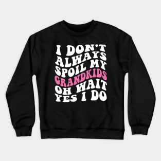 I Don't Always Spoil My Grandkids Oh Wait yes I Do Crewneck Sweatshirt